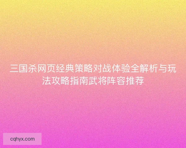 三国杀网页经典策略对战体验全解析与玩法攻略指南武将阵容推荐