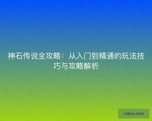 神石传说全攻略：从入门到精通的玩法技巧与攻略解析