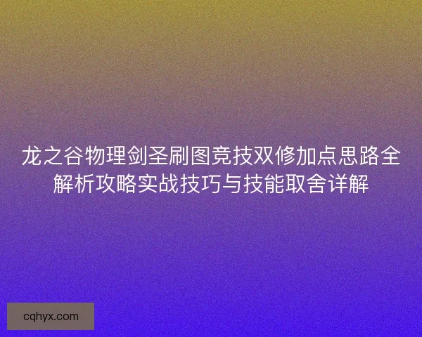 龙之谷物理剑圣刷图竞技双修加点思路全解析攻略实战技巧与技能取舍详解 龙之谷物理剑圣刷图竞技双修加点思路全解析攻略实战技巧与技能取舍详解