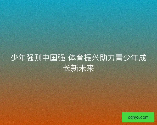 少年强则中国强 体育振兴助力青少年成长新未来 少年强则中国强 体育振兴助力青少年成长新未来