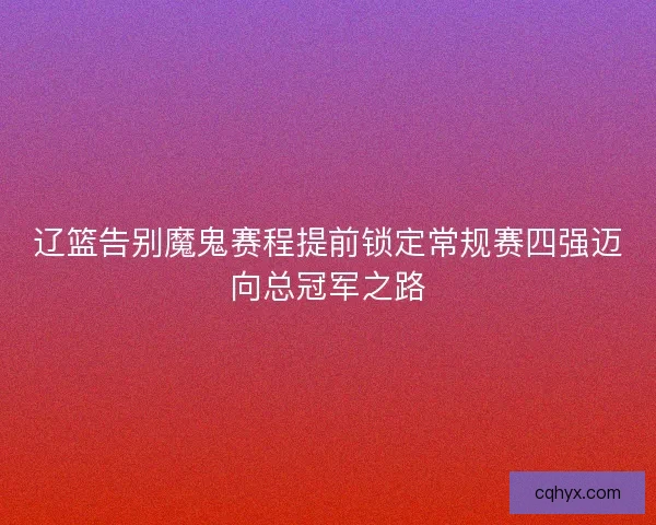 辽篮告别魔鬼赛程提前锁定常规赛四强迈向总冠军之路